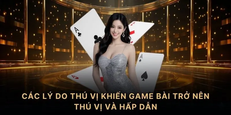 Các lý do thú vị khiến game bài trở nên thú vị và hấp dẫn