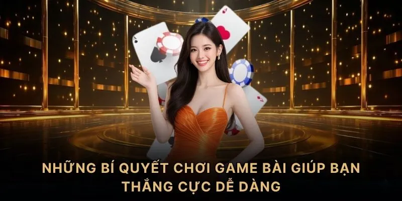 Những bí quyết chơi game bài giúp bạn thắng cực dễ dàng